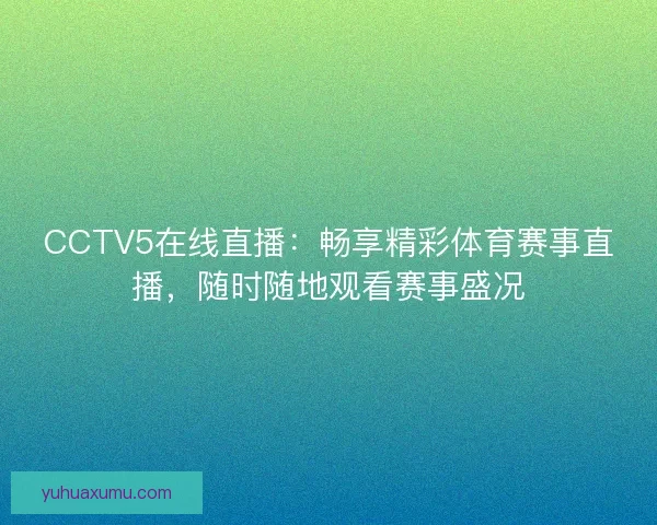 CCTV5在线直播:畅享精彩体育赛事直播,随时随地观看赛事盛况 CCTV5在线直播:畅享精彩体育赛事直播,随时随地观看赛事盛况