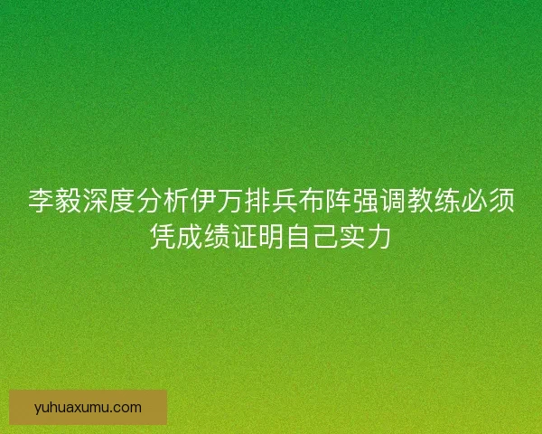 李毅深度分析伊万排兵布阵强调教练必须凭成绩证明自己实力