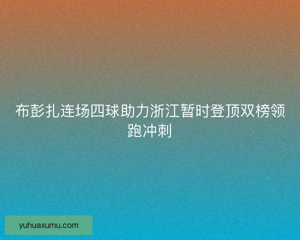 布彭扎连场四球助力浙江暂时登顶双榜领跑冲刺