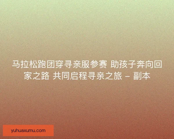 马拉松跑团穿寻亲服参赛 助孩子奔向回家之路 共同启程寻亲之旅 - 副本