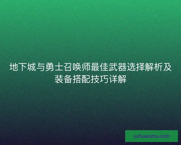 地下城与勇士召唤师最佳武器选择解析及装备搭配技巧详解
