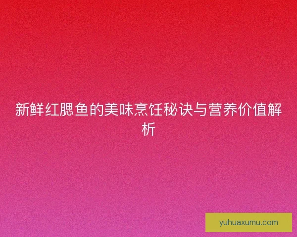 新鲜红腮鱼的美味烹饪秘诀与营养价值解析
