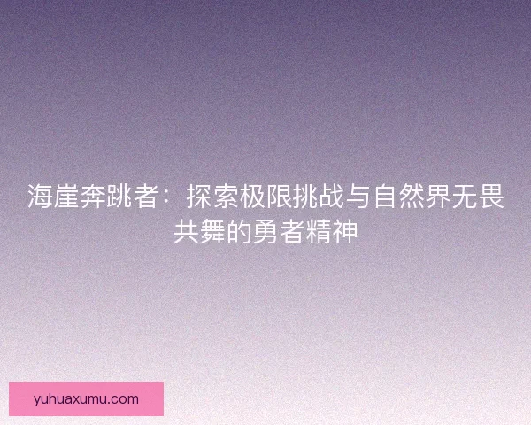 海崖奔跳者：探索极限挑战与自然界无畏共舞的勇者精神