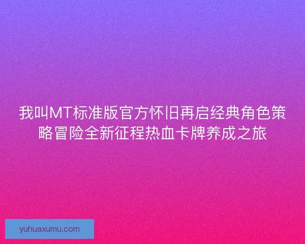 我叫MT标准版官方怀旧再启经典角色策略冒险全新征程热血卡牌养成之旅