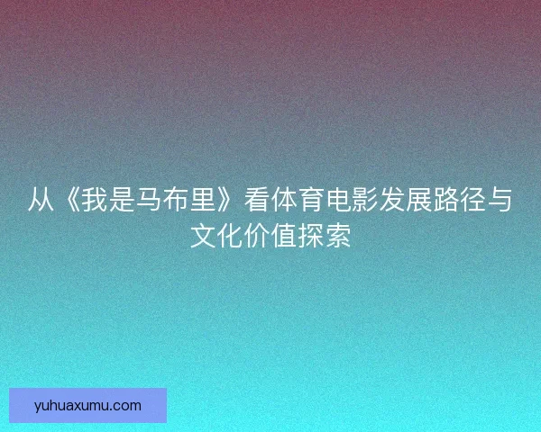 从《我是马布里》看体育电影发展路径与文化价值探索