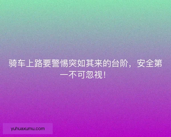 骑车上路要警惕突如其来的台阶，安全第一不可忽视！