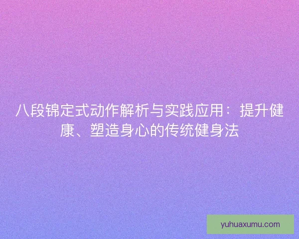 八段锦定式动作解析与实践应用：提升健康、塑造身心的传统健身法