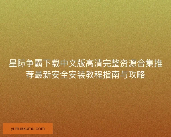 星际争霸下载中文版高清完整资源合集推荐最新安全安装教程指南与攻略