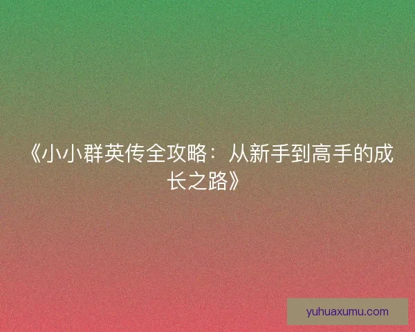 《小小群英传全攻略:从新手到高手的成长之路》 《小小群英传全攻略:从新手到高手的成长之路》