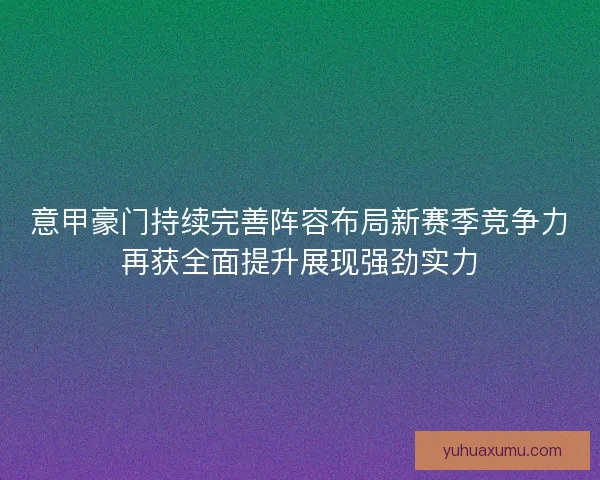 意甲豪门持续完善阵容布局新赛季竞争力再获全面提升展现强劲实力